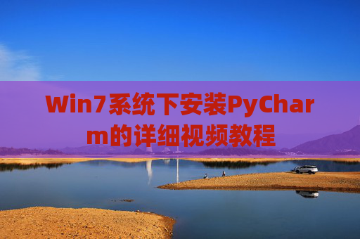 Win7系统下安装PyCharm的详细视频教程